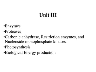 Unit III
•Enzymes
•Proteases
•Carbonic anhydrase, Restriction enzymes, and
Nucleoside monophosphate kinases
•Photosynthesis
•Biological Energy production
 