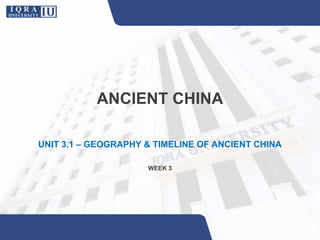 ANCIENT CHINA
UNIT 3.1 – GEOGRAPHY & TIMELINE OF ANCIENT CHINA
WEEK 3
 