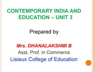 CONTEMPORARY INDIA AND
EDUCATION – UNIT 3
Prepared by
Mrs. DHANALAKSHMI B
Asst. Prof. in Commerce
Lisieux College of Education
 