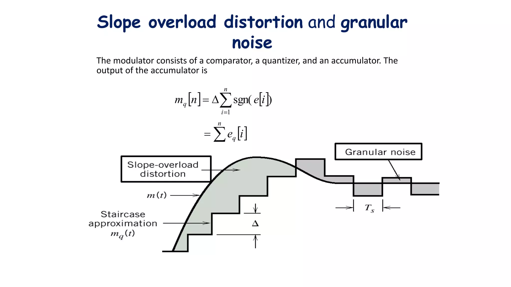 The modulator consists of a comparator, a quantizer, and an accumulator. The
output of the accumulator is
   
 
)
sgn(
1
1







n
i
q
n
i
q
i
e
i
e
n
m
Slope overload distortion and granular
noise
 