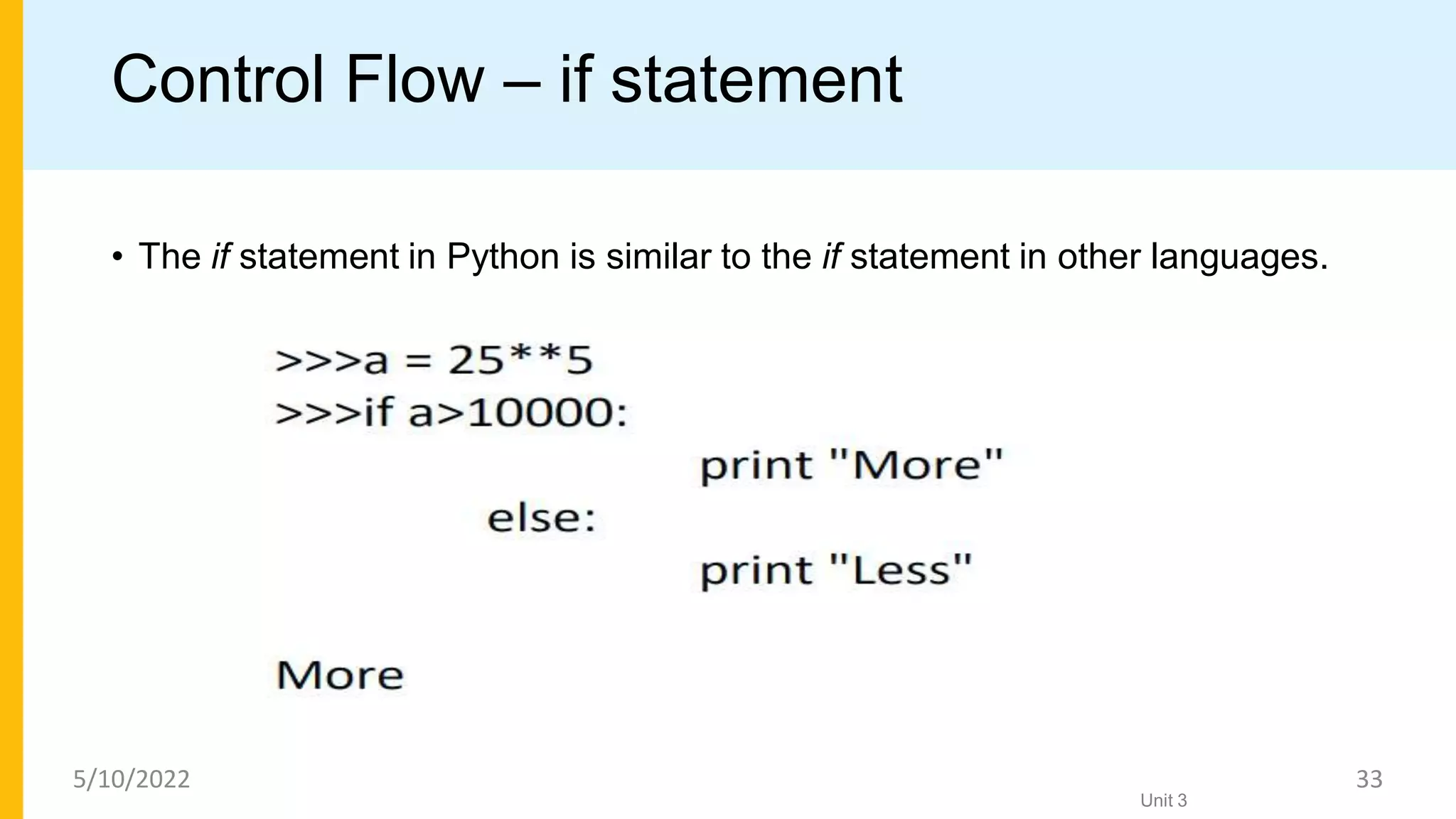 Control Flow – if statement
• The if statement in Python is similar to the if statement in other languages.
Unit 3
5/10/2022 33
 