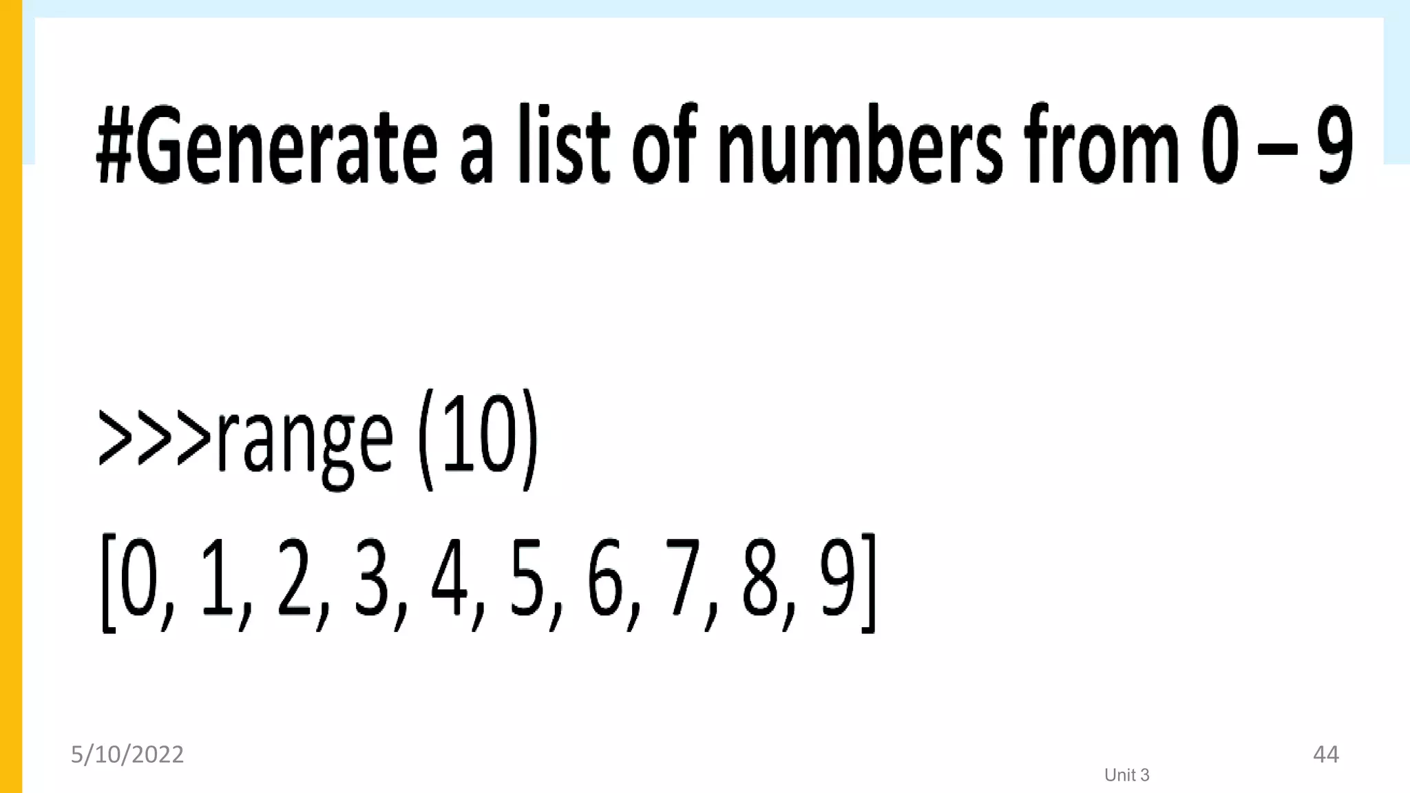 Control Flow – range statement
• The range statement in Python generates a list of numbers in arithmetic
progression.
Unit 3
5/10/2022 44
 