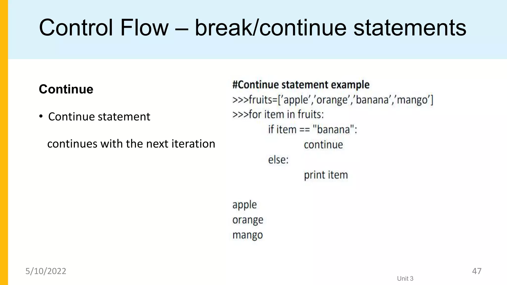 Control Flow – break/continue statements
Continue
• Continue statement
continues with the next iteration
Unit 3
5/10/2022 47
 