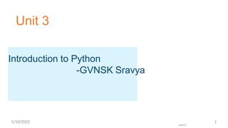 Unit 3
Introduction to Python
-GVNSK Sravya
5/10/2022
Unit 3
1
 