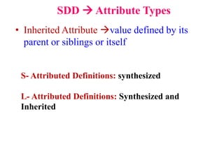 SDD  Attribute Types
• Inherited Attribute value defined by its
parent or siblings or itself
S- Attributed Definitions: synthesized
L- Attributed Definitions: Synthesized and
Inherited
 