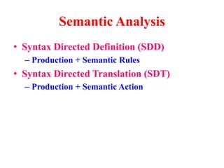 • Syntax Directed Definition (SDD)
– Production + Semantic Rules
• Syntax Directed Translation (SDT)
– Production + Semantic Action
Semantic Analysis
 