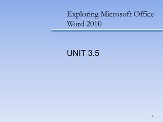 1
Exploring Microsoft Office
Word 2010
UNIT 3.5
 