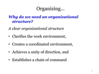 Organizing…
Why do we need an organizational
structure?
A clear organizational structure
• Clarifies the work environment,
• Creates a coordinated environment,
• Achieves a unity of direction, and
• Establishes a chain of command
11
 