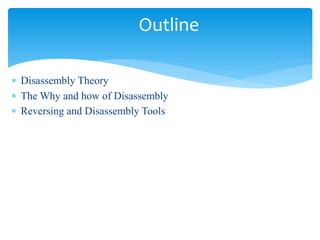 Outline
 Disassembly Theory
 The Why and how of Disassembly
 Reversing and Disassembly Tools
 