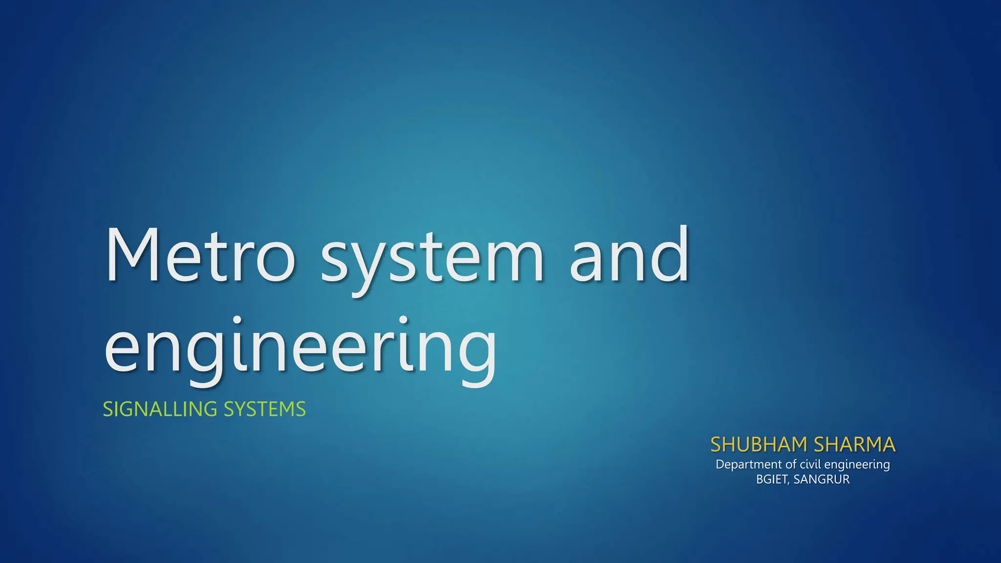 Metro system and
engineering
SIGNALLING SYSTEMS
SHUBHAM SHARMA
Department of civil engineering
BGIET, SANGRUR
 