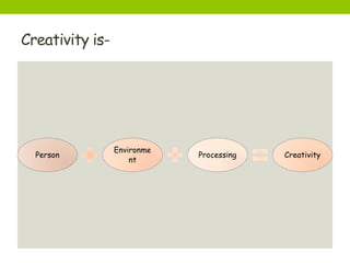 Creativity is-
Person
Environme
nt
Processing Creativity
 