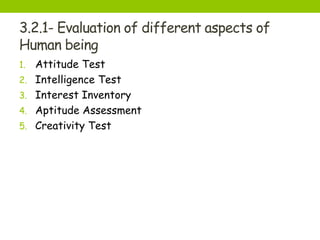 3.2.1- Evaluation of different aspects of
Human being
1. Attitude Test
2. Intelligence Test
3. Interest Inventory
4. Aptitude Assessment
5. Creativity Test
 