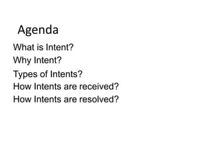Agenda
What is Intent?
Why Intent?
Types of Intents?
How Intents are received?
How Intents are resolved?
 