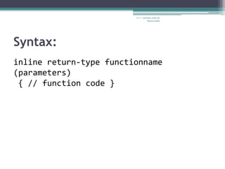 Syntax:
C++ Lecture note by
hansa halai
inline return-type functionname
(parameters)
{ // function code }
 