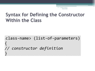 Syntax for Defining the Constructor
Within the Class
C++ Lecture note by
hansa halai
<class-name> (list-of-parameters)
{
// constructor definition
}
 