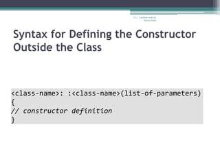 Syntax for Defining the Constructor
Outside the Class
C++ Lecture note by
hansa halai
<class-name>: :<class-name>(list-of-parameters)
{
// constructor definition
}
 
