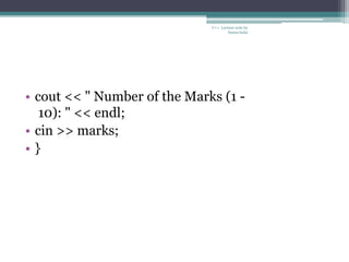 • cout << " Number of the Marks (1 -
10): " << endl;
• cin >> marks;
• }
C++ Lecture note by
hansa halai
 