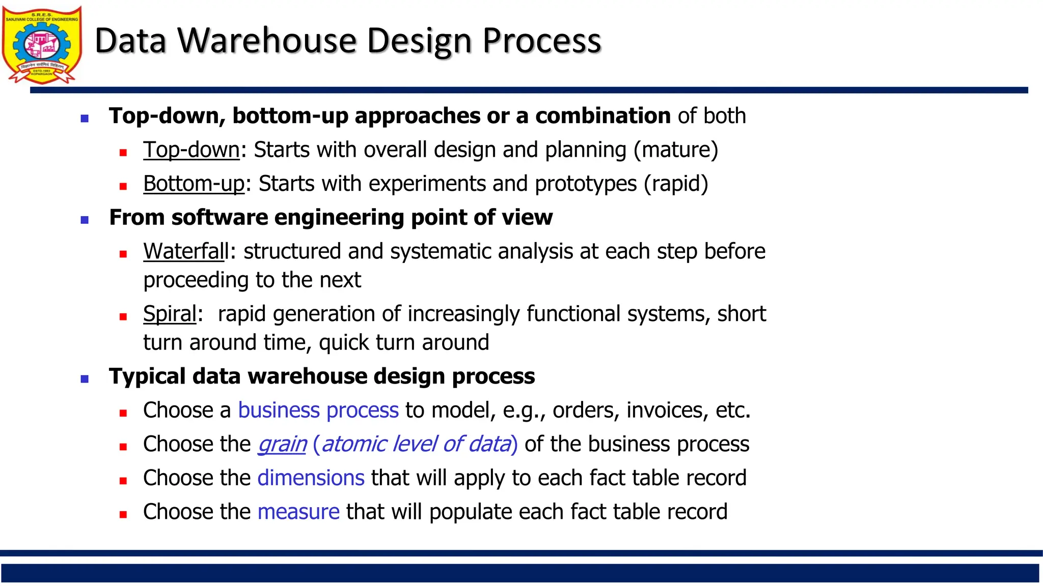 Data Warehouse Design Process
 Top-down, bottom-up approaches or a combination of both
 Top-down: Starts with overall design and planning (mature)
 Bottom-up: Starts with experiments and prototypes (rapid)
 From software engineering point of view
 Waterfall: structured and systematic analysis at each step before
proceeding to the next
 Spiral: rapid generation of increasingly functional systems, short
turn around time, quick turn around
 Typical data warehouse design process
 Choose a business process to model, e.g., orders, invoices, etc.
 Choose the grain (atomic level of data) of the business process
 Choose the dimensions that will apply to each fact table record
 Choose the measure that will populate each fact table record
 