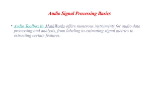 Audio Signal Processing Basics
• Audio Toolbox by MathWorks offers numerous instruments for audio data
processing and analysis, from labeling to estimating signal metrics to
extracting certain features.
 