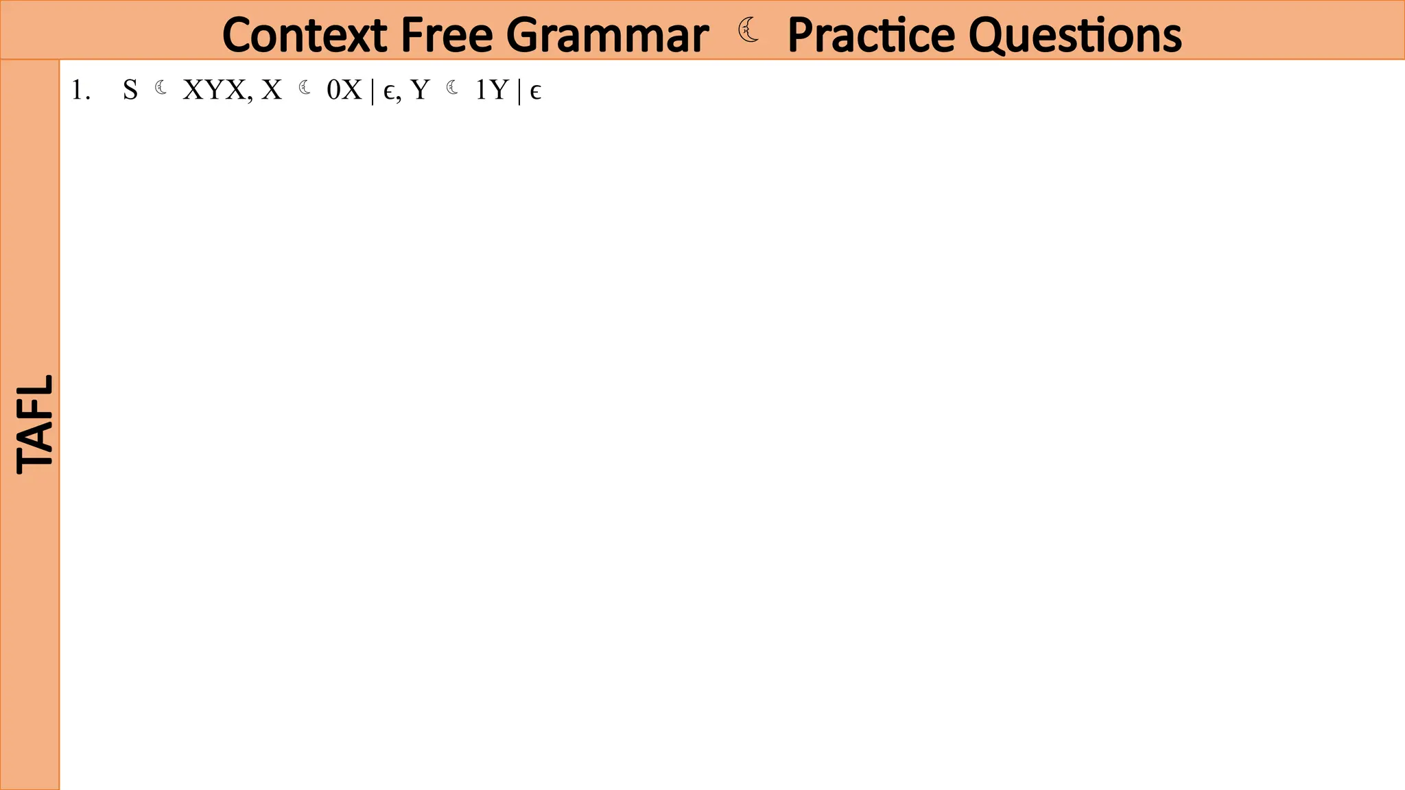 Context Free Grammar  Practice Questions
TAFL
1. S  XYX, X  0X | ϵ, Y  1Y | ϵ
 