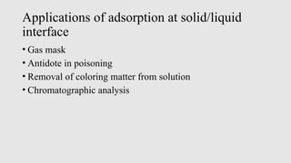 Applications of adsorption at solid/liquid
interface
• Gas mask
• Antidote in poisoning
• Removal of coloring matter from solution
• Chromatographic analysis
 