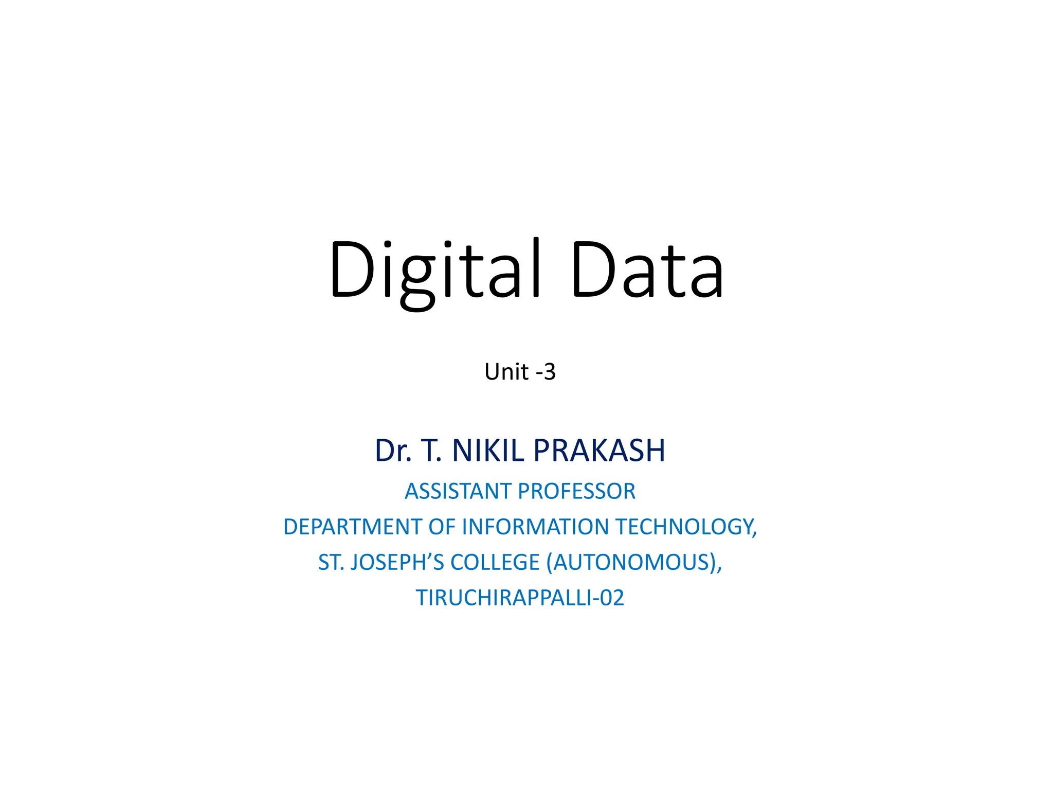 Digital Data
Unit -3
Dr. T. NIKIL PRAKASH
ASSISTANT PROFESSOR
DEPARTMENT OF INFORMATION TECHNOLOGY,
ST. JOSEPH’S COLLEGE (AUTONOMOUS),
TIRUCHIRAPPALLI-02
 