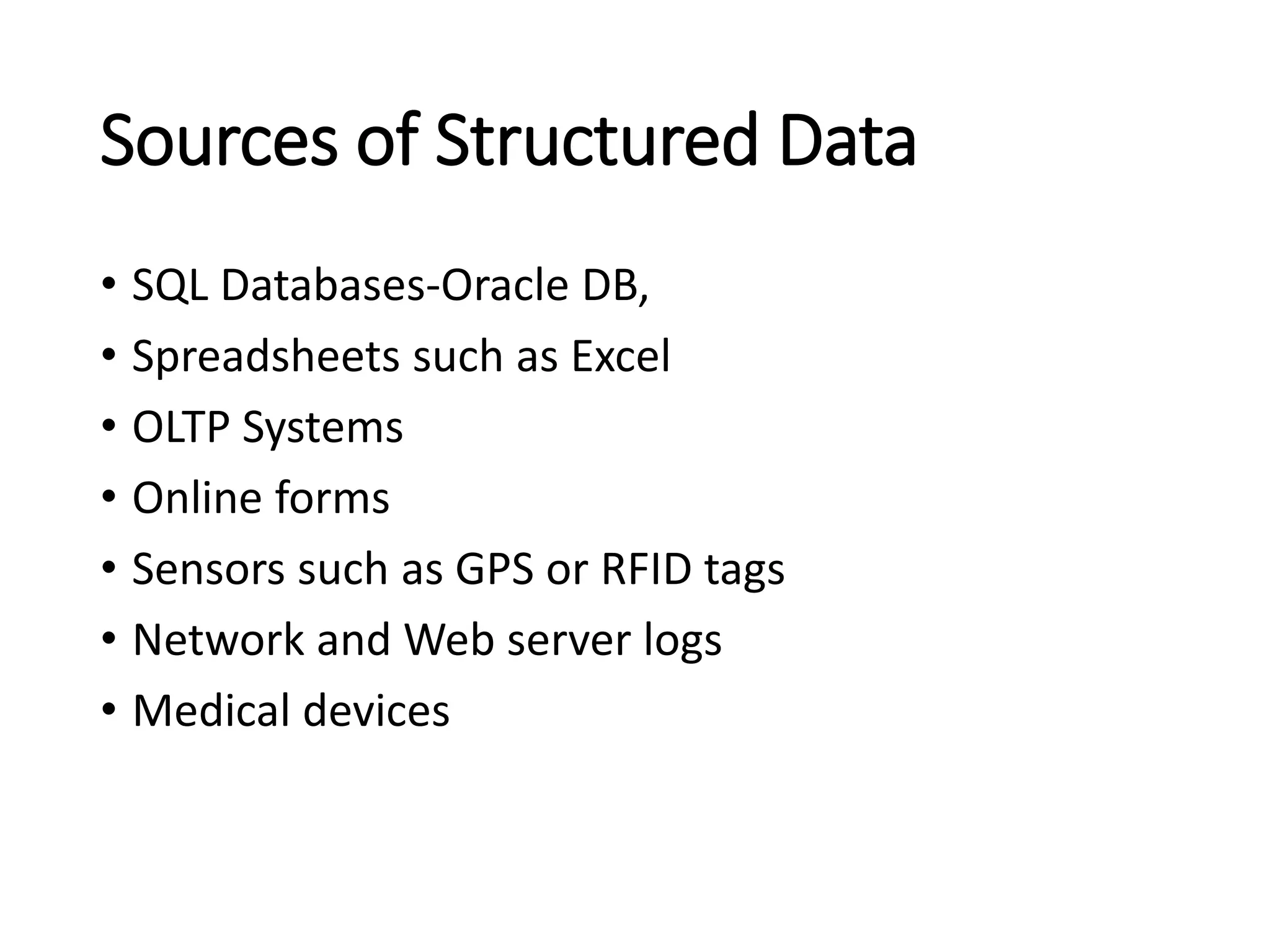Sources of Structured Data
• SQL Databases-Oracle DB,
• Spreadsheets such as Excel
• OLTP Systems
• Online forms
• Sensors such as GPS or RFID tags
• Network and Web server logs
• Medical devices
 