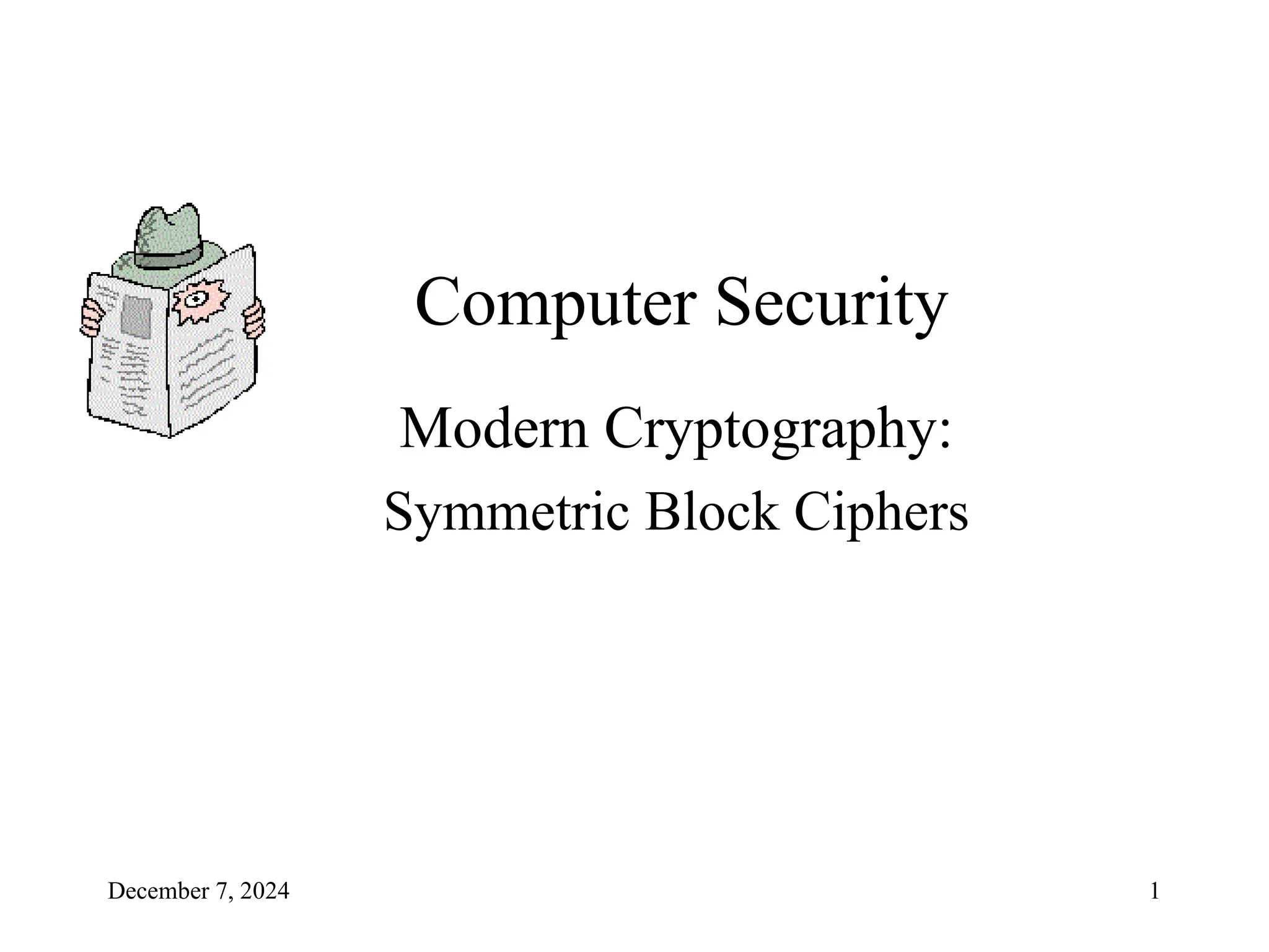 December 7, 2024 1
Computer Security
Modern Cryptography:
Symmetric Block Ciphers
 