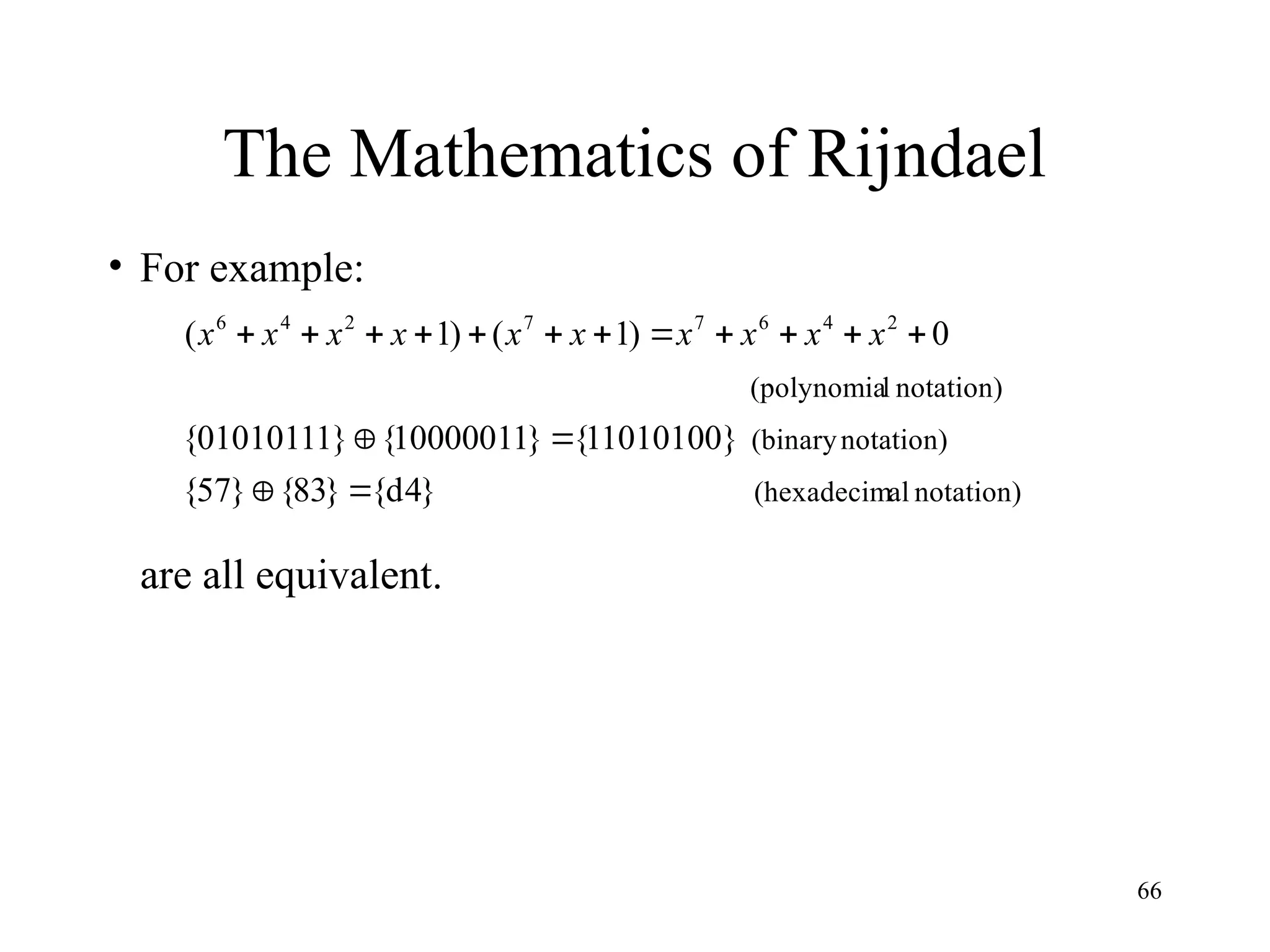 66
The Mathematics of Rijndael
• For example:
are all equivalent.
notation)
al
(hexadecim
notation)
(binary
notation)
l
(polynomia
}
4
d
{
}
83
{
}
57
{
}
11010100
{
}
10000011
{
}
01010111
{
0
)
1
(
)
1
( 2
4
6
7
7
2
4
6















 x
x
x
x
x
x
x
x
x
x
 