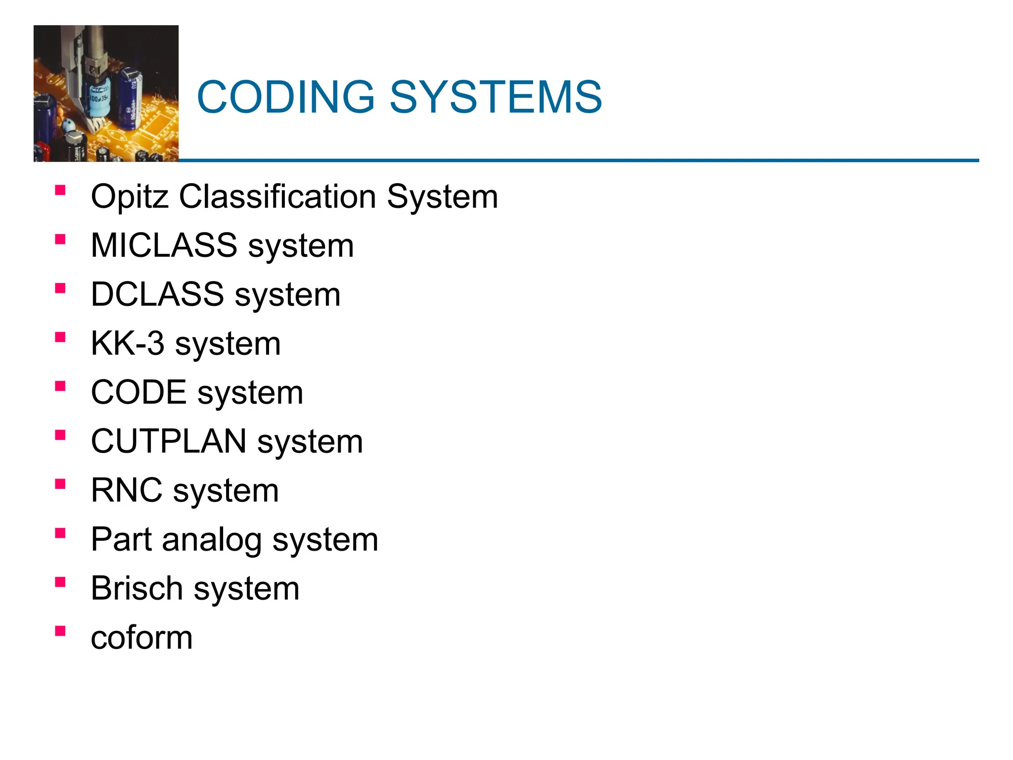 CODING SYSTEMS
 Opitz Classification System
 MICLASS system
 DCLASS system
 KK-3 system
 CODE system
 CUTPLAN system
 RNC system
 Part analog system
 Brisch system
 coform
 