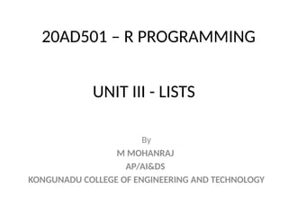 UNIT III - LISTS
By
M MOHANRAJ
AP/AI&DS
KONGUNADU COLLEGE OF ENGINEERING AND TECHNOLOGY
20AD501 – R PROGRAMMING
 