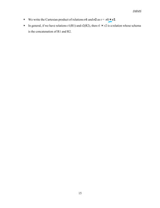 DBMS
15
§ We write the Cartesian product of relations r1 and r2 as r = r1 × r2.
§ In general, if we have relations r1(R1) and r2(R2), then r1 × r2 is a relation whose schema
is the concatenation of R1 and R2.
 