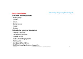 Aditya College of Engineering & Technology (A)
Electrical Appliances:
i) Electrical Home Appliances:
• Water pump
• Grinder
• Mixers
• Compressors
• Compressors
• Heaters
• Kettles
ii) Electrical at Industrial Application:
• Diesel Locomotive
• Electrical Locomotive
• Fork Lift trucks
• Fork Lift trucks
• Material Handling Systems
• Rolling Mills
• Spindle and Feed Drives
• CNC Machines/Synchronous Capacities
U P KUMAR CHATURVEDULA ASSOCIATE PROFESSOR 47
17-10-2024
 