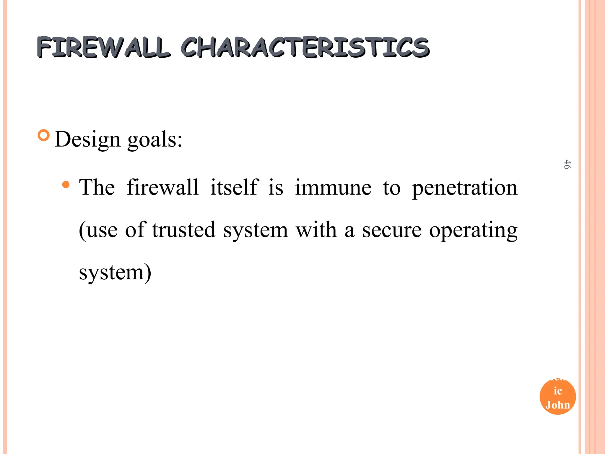 Henr
ic
John
son
46
FIREWALL CHARACTERISTICS
FIREWALL CHARACTERISTICS
 Design goals:
 The firewall itself is immune to penetration
(use of trusted system with a secure operating
system)
 