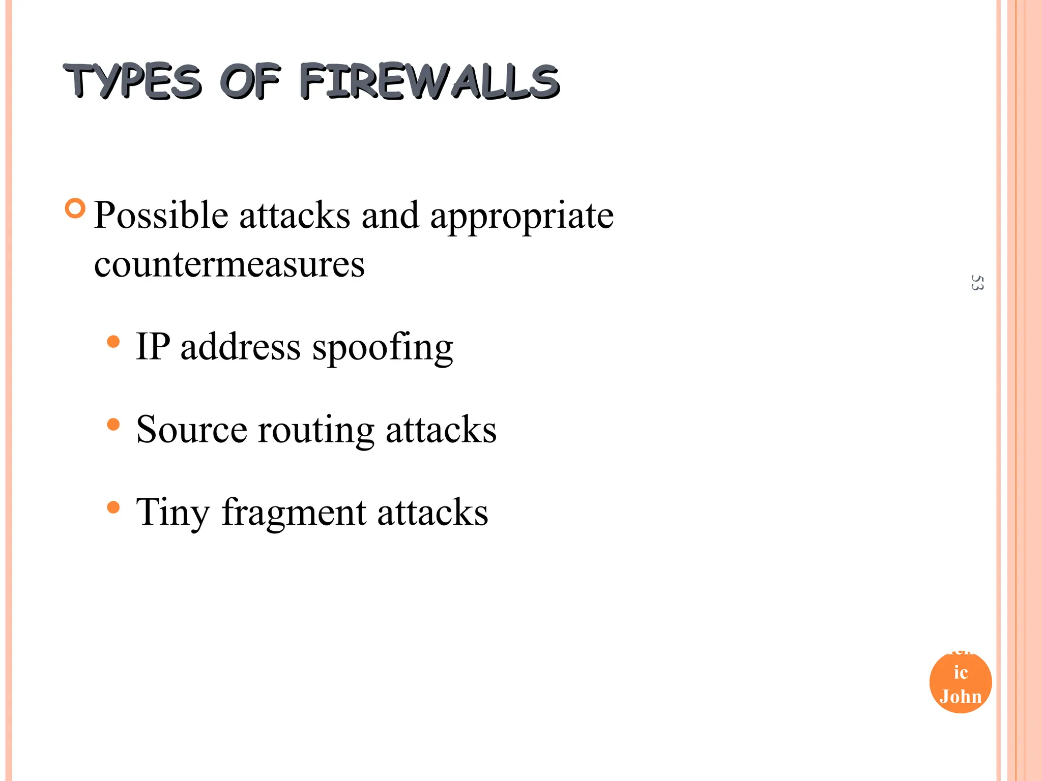Henr
ic
John
son
53
TYPES OF FIREWALLS
TYPES OF FIREWALLS
 Possible attacks and appropriate
countermeasures
 IP address spoofing
 Source routing attacks
 Tiny fragment attacks
 