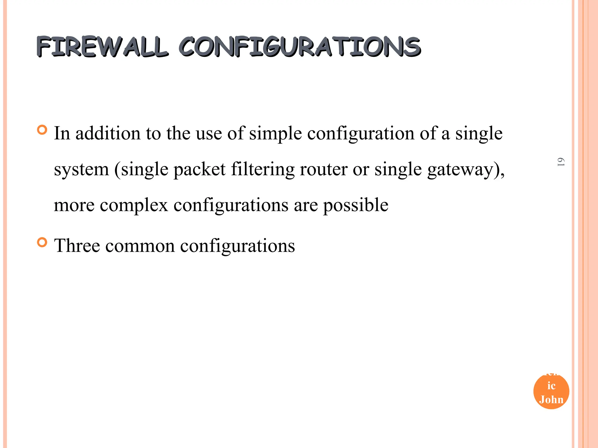 Henr
ic
John
son
61
FIREWALL CONFIGURATIONS
FIREWALL CONFIGURATIONS
 In addition to the use of simple configuration of a single
system (single packet filtering router or single gateway),
more complex configurations are possible
 Three common configurations
 