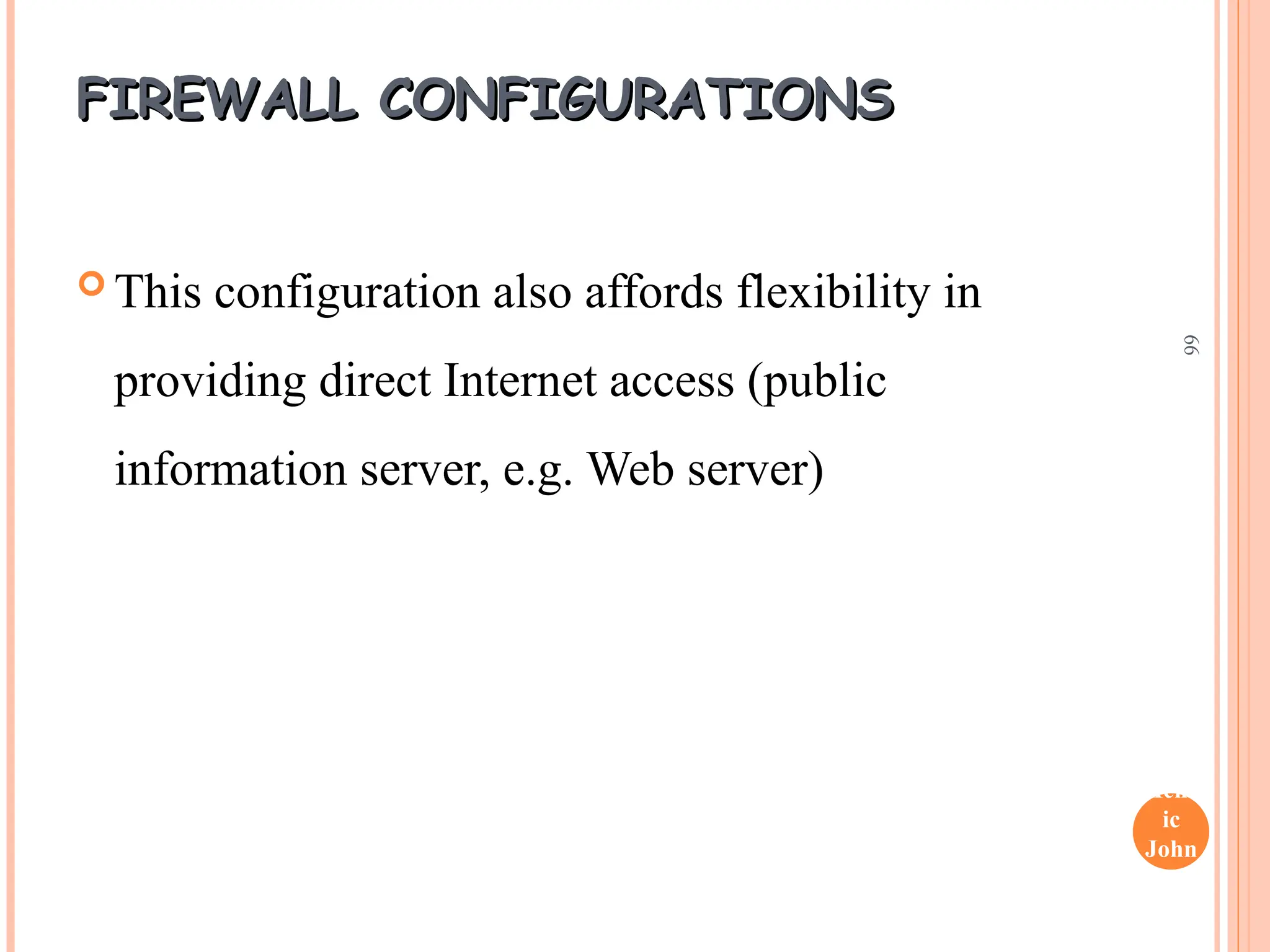 Henr
ic
John
son
66
FIREWALL CONFIGURATIONS
FIREWALL CONFIGURATIONS
 This configuration also affords flexibility in
providing direct Internet access (public
information server, e.g. Web server)
 