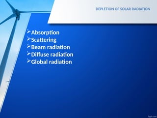 DEPLETION OF SOLAR RADIATION
Absorption
Scattering
Beam radiation
Diffuse radiation
Global radiation
 