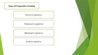 Types of Cooperative Farming
Service Co-operatives
Production Co-operatives
Marketing Co-operatives
Credit Co-operatives
 