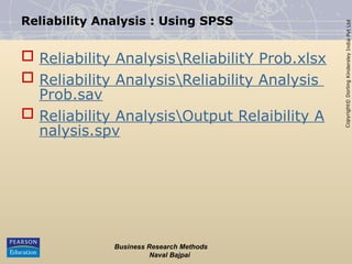 Copyright©
Dorling
Kindersley
India
Pvt
Ltd
Reliability Analysis : Using SPSS
 Reliability AnalysisReliabilitY Prob.xlsx
 Reliability AnalysisReliability Analysis
Prob.sav
 Reliability AnalysisOutput Relaibility A
nalysis.spv
Business Research Methods
Naval Bajpai
 