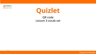 9
Dong A University
Quizlet
QR code
Lesson 3 vocab set
 