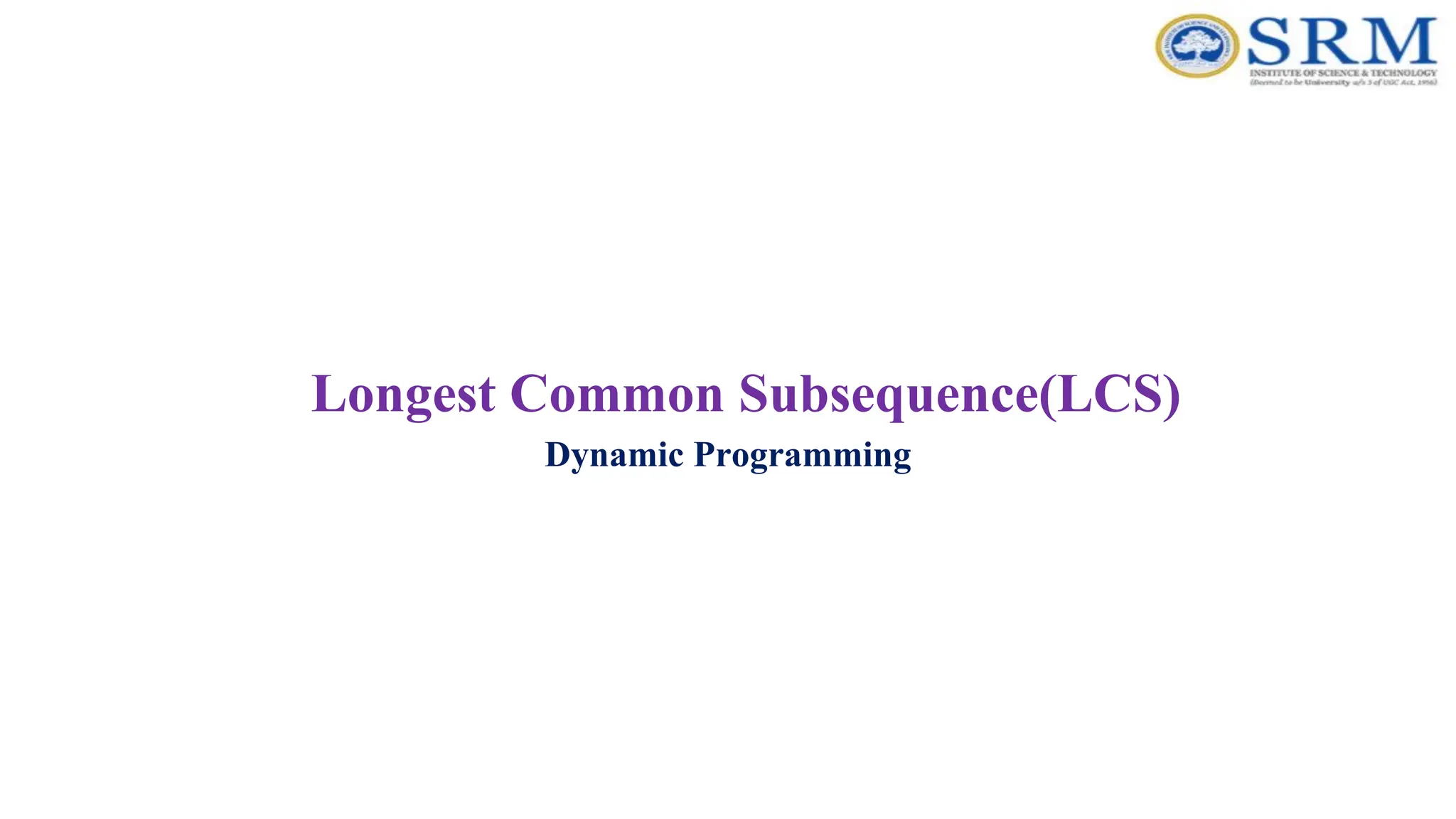 Longest Common Subsequence(LCS)
Dynamic Programming
 