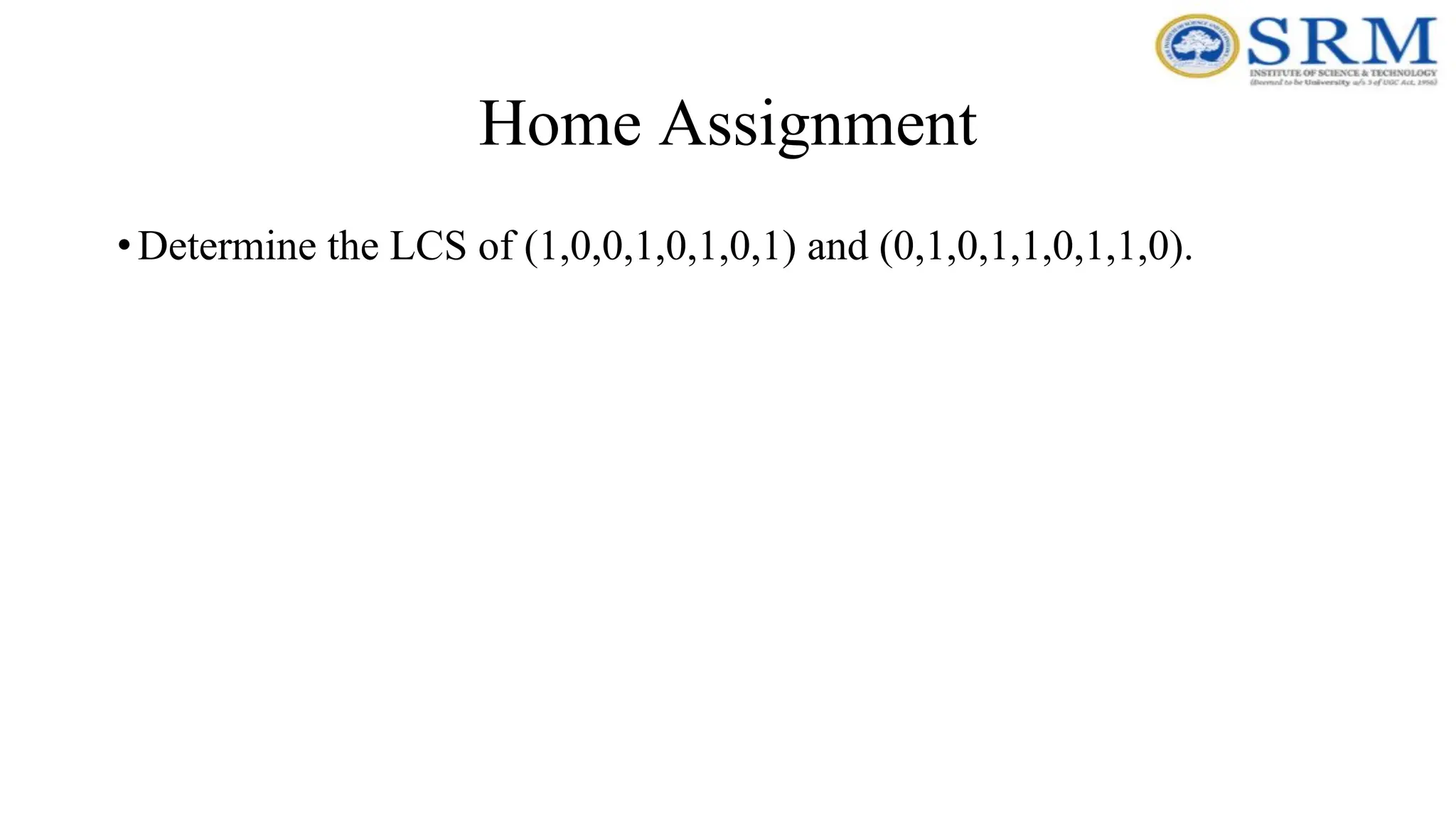 Home Assignment
•Determine the LCS of (1,0,0,1,0,1,0,1) and (0,1,0,1,1,0,1,1,0).
 