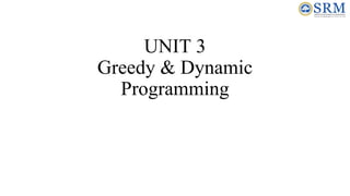 UNIT 3
Greedy & Dynamic
Programming
 