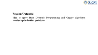 Session Outcome:
Idea to apply Both Dynamic Programming and Greedy algorithm
to solve optimization problems.
 