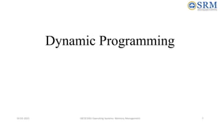 Dynamic Programming
10-02-2021 18CSC205J Operating Systems- Memory Management 7
 