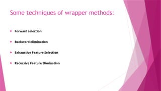 Some techniques of wrapper methods:
 Forward selection
 Backward elimination
 Exhaustive Feature Selection
 Recursive Feature Elimination
 