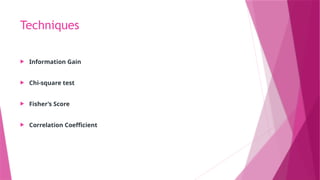 Techniques
 Information Gain
 Chi-square test
 Fisher’s Score
 Correlation Coefficient
 