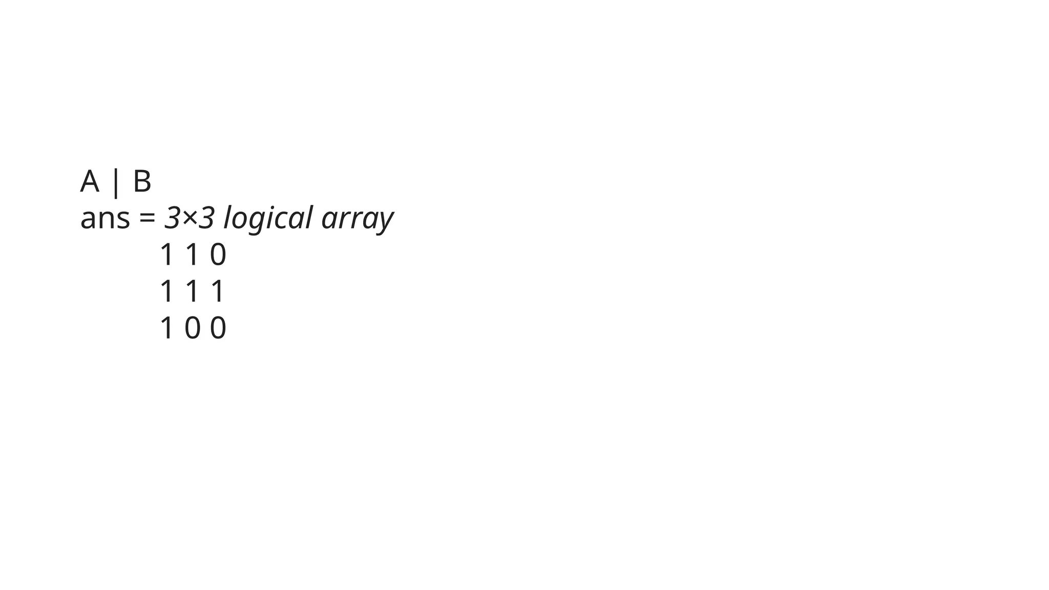 A | B
ans = 3×3 logical array
1 1 0
1 1 1
1 0 0
 