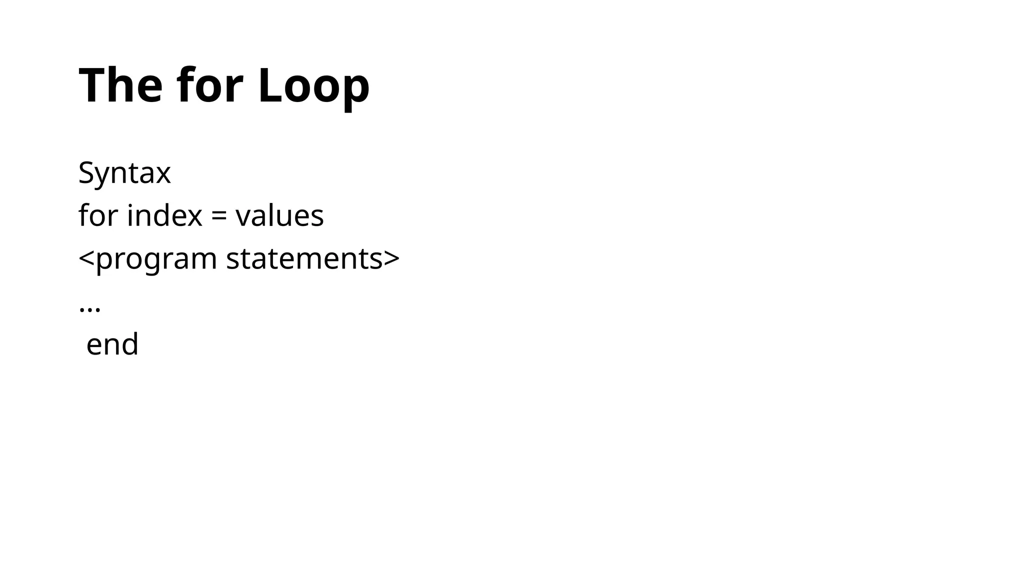 The for Loop
Syntax
for index = values
<program statements>
...
end
 